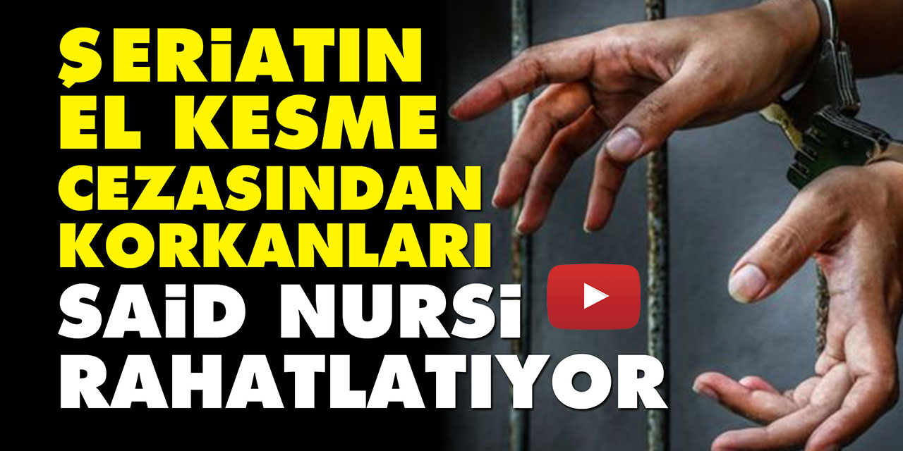 Şeriatın el kesme cezasından korkanları Said Nursi rahatlatıyor