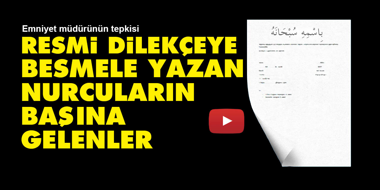 Resmi dilekçenin başına Besmele yazan Nurcuların başına gelenler