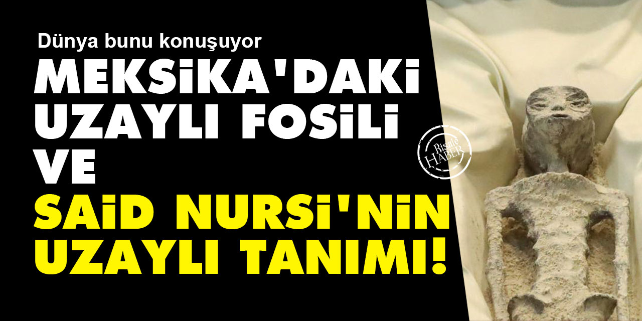 Meksika'daki 'uzaylı fosili' ve Said Nursi'nin uzaylı tanımı!