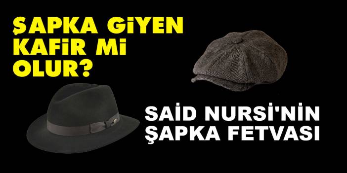 Şapka giyen kafir mi olur? Said Nursi'nin şapka fetvası