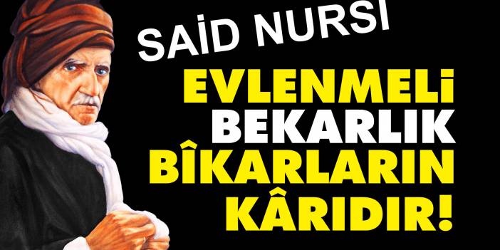 Said Nursi: Evlenmeli, bekarlık bîkarların kârıdır!