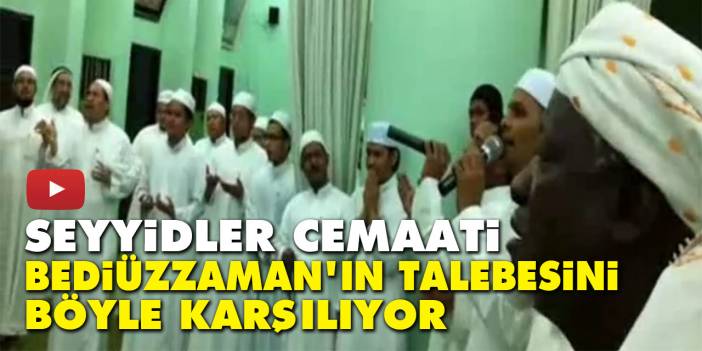 Seyyidler cemaati Bediüzzaman’ın talebesini böyle karşılıyor