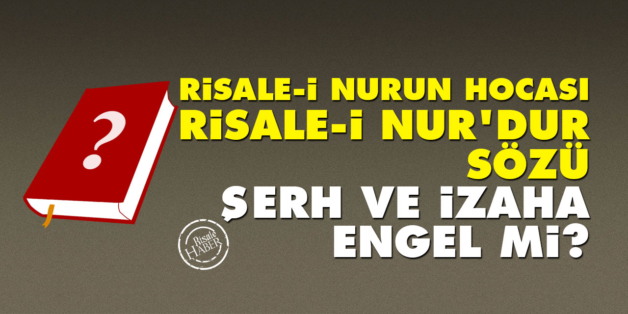 'Risale-i Nurun hocası Risale-i Nur’dur' sözü şerh ve izaha engel mi?