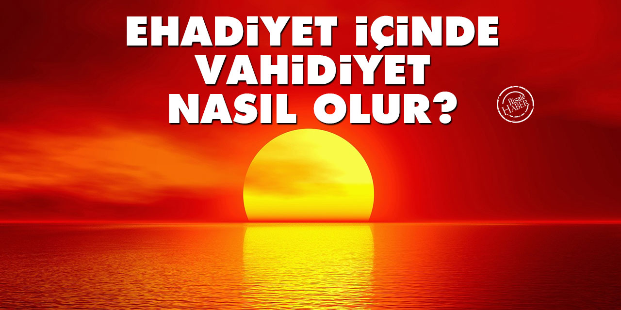 'Ehadiyet içinde Vahidiyet ' nasıl olur?