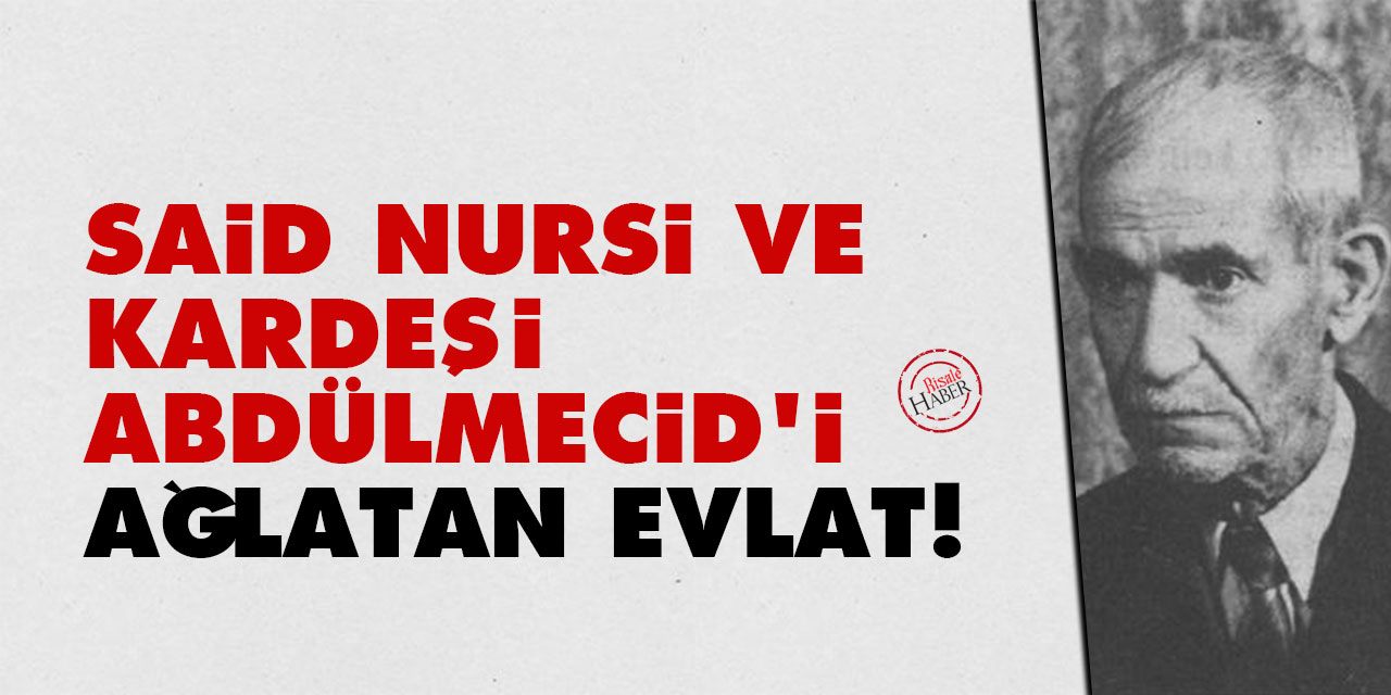 Said Nursi ve kardeşi Abdülmecid Nursi'yi ağlatan evlat!