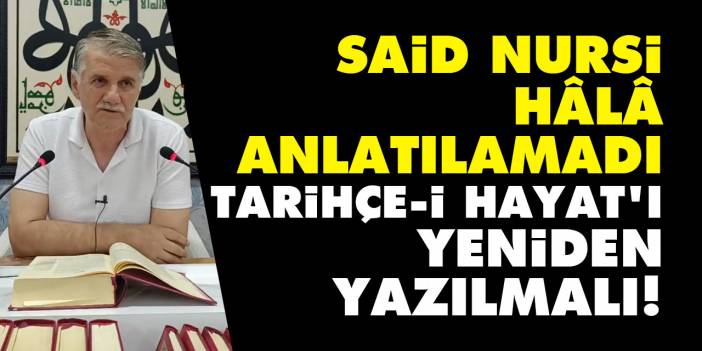 Said Nursi hâlâ anlatılamadı: Tarihçe-i Hayat'ı yeniden yazılmalı!