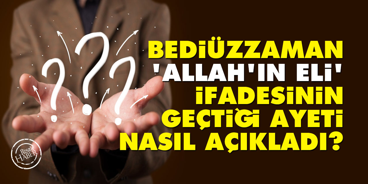 Bediüzzaman, 'Allah'ın eli' ifadesinin geçtiği ayeti nasıl açıkladı?