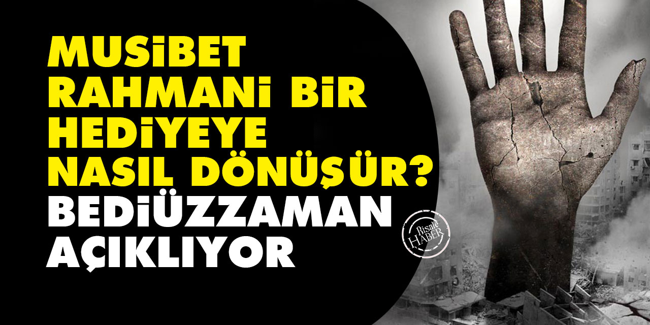 Musibet, Rahmani bir hediyeye nasıl dönüşür? Bediüzzaman açıklıyor