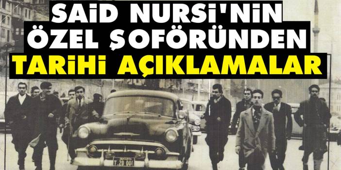 Said Nursi'nin özel şoföründen tarihi açıklamalar