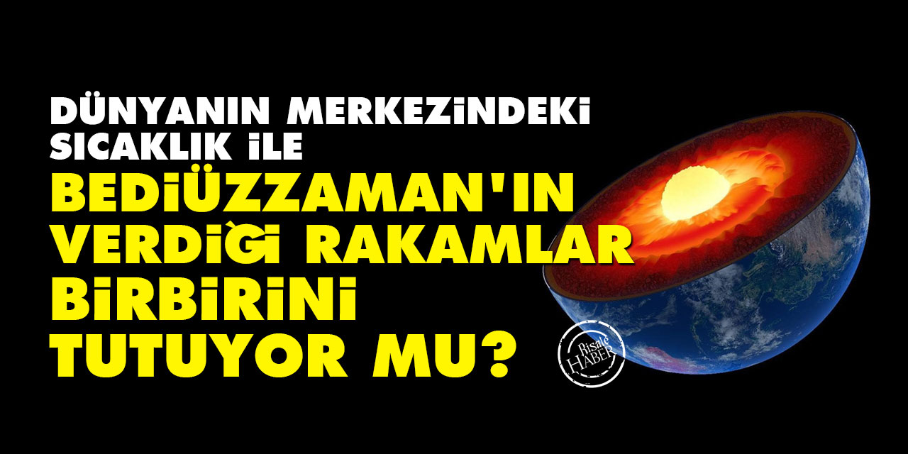 Dünyanın merkezindeki sıcaklık ile Bediüzzaman'ın verdiği rakamlar birbirini tutuyor mu?