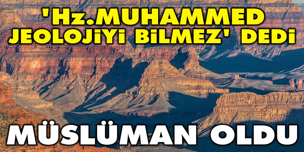 'Hz. Muhammed jeolojiyi bilmez' dedi Müslüman oldu