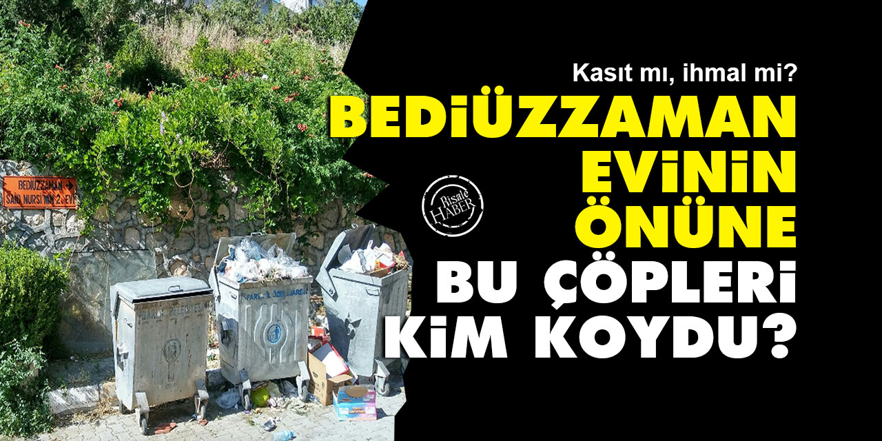 Bediüzzaman'ın evinin önüne bu çöpleri kim koydu?