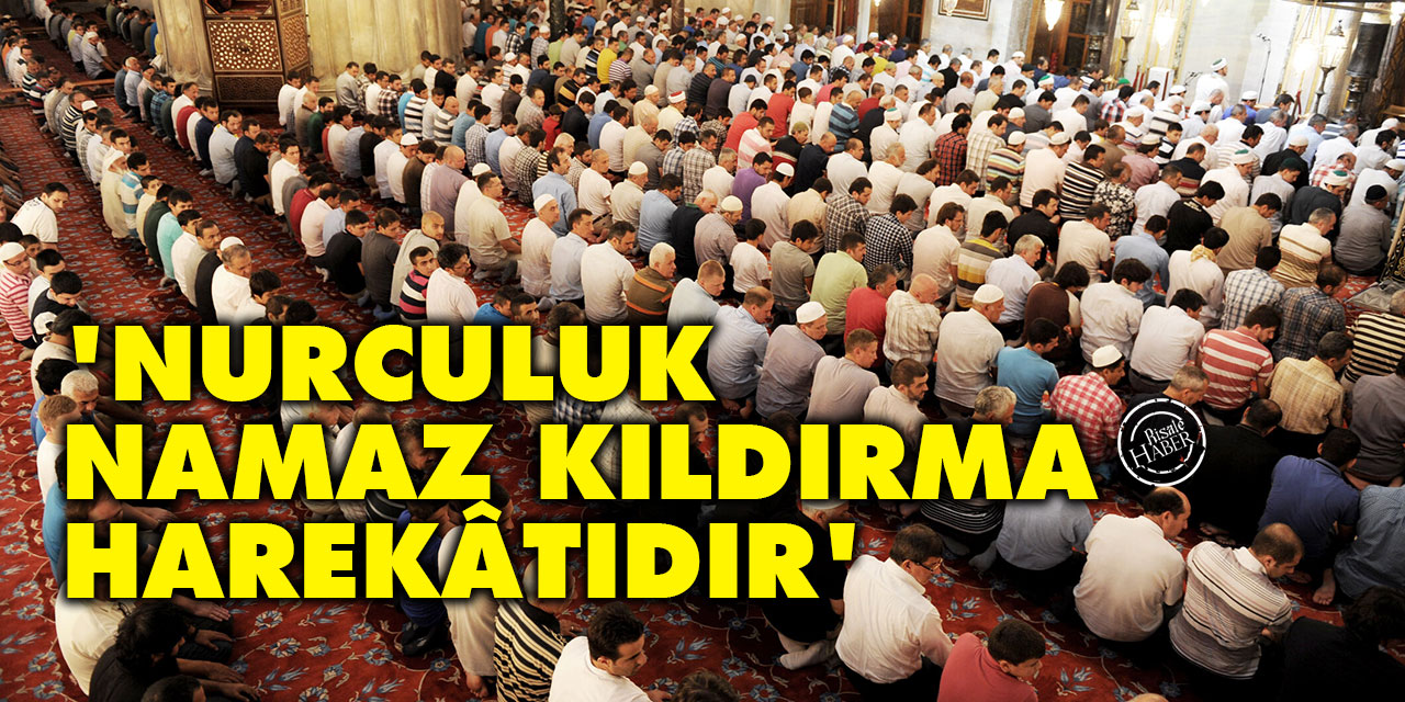 'Nurculuk, namaz kıldırma harekâtıdır'