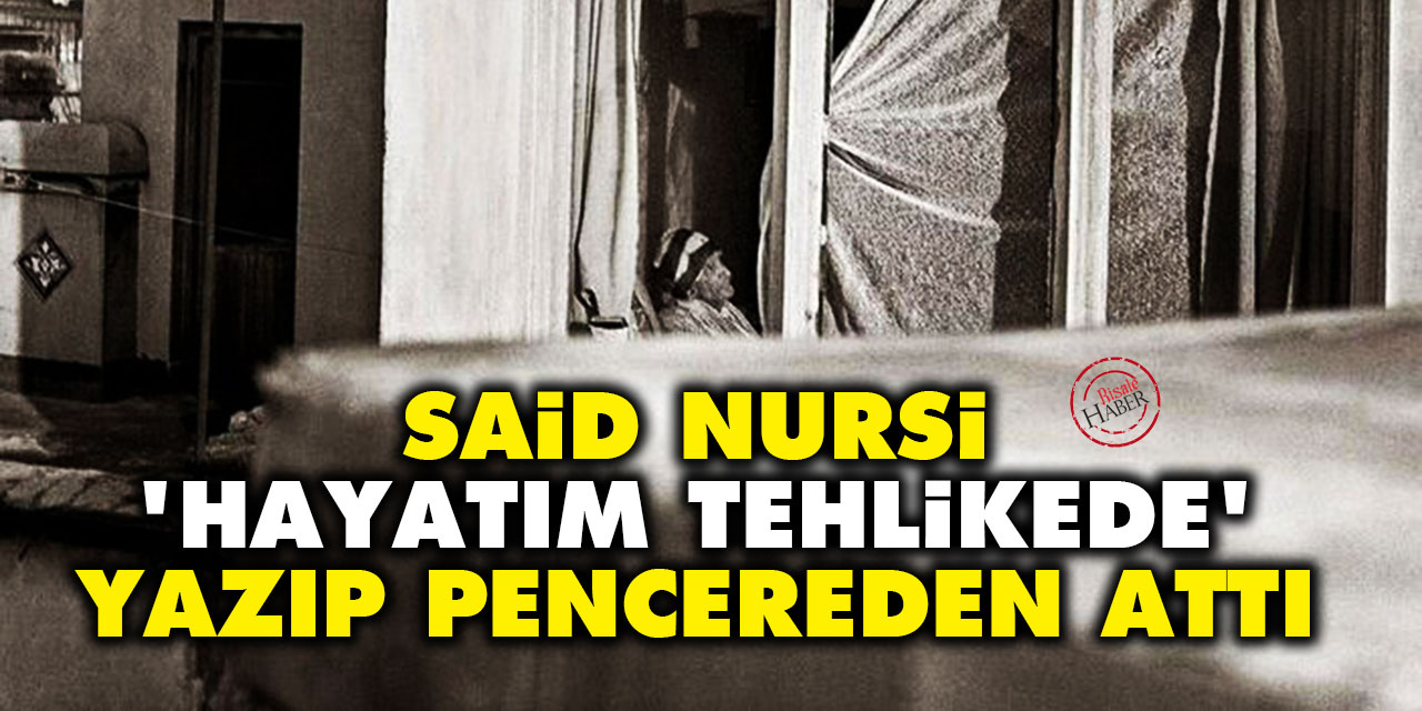 Said Nursi 'hayatım tehlikede' notu yazdı pencereden attı