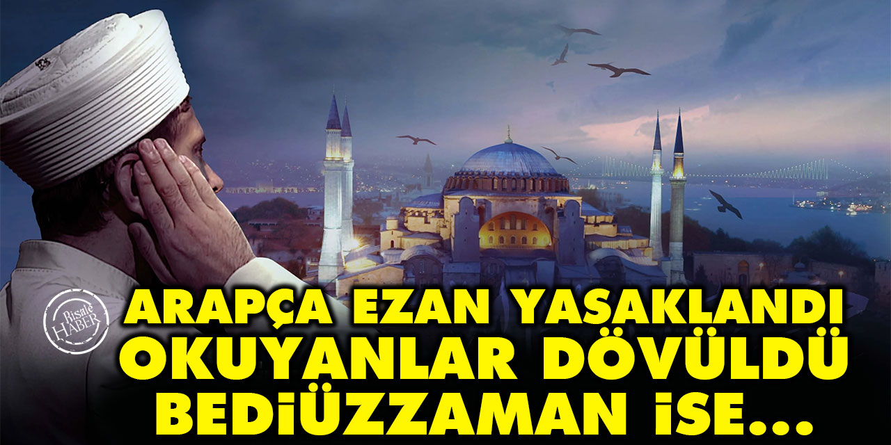 Arapça ezan yasaklandı, okuyanlar dövüldü, Bediüzzaman ise...