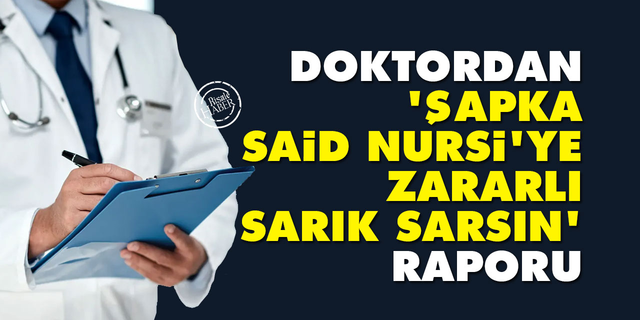 Doktordan 'Şapka Said Nursi'ye zararlı sarık sarsın' raporu