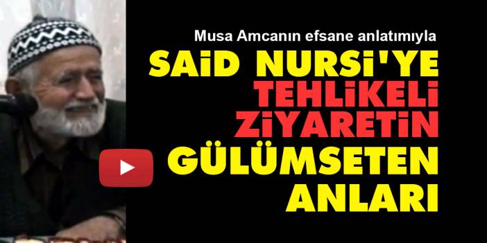 Said Nursi'ye tehlikeli ziyaretin gülümseten anları