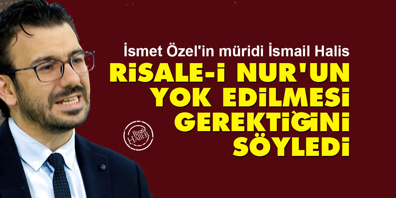 İsmail Halis, Risale-i Nur'un yok edilmesi gerektiğini söyledi