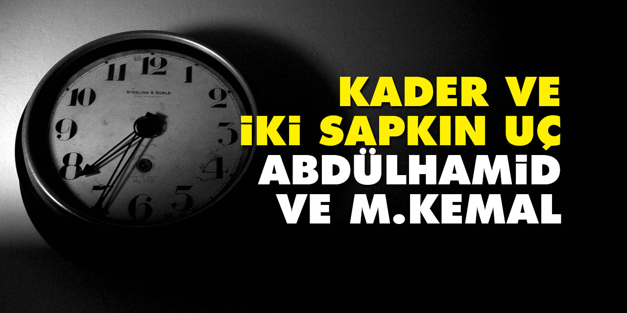 Kader ve İki Sapkın Uç: Abdülhamid ve M. Kemal