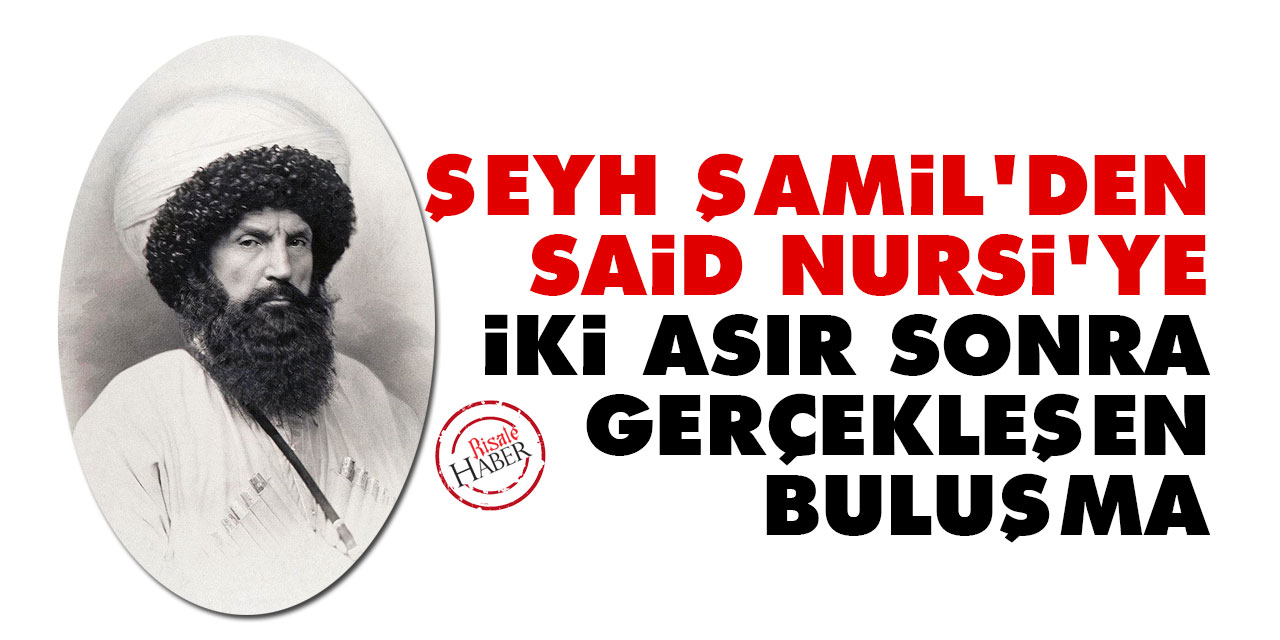 Şeyh Şamil'den Said Nursi'ye iki asır sonra gerçekleşen buluşma