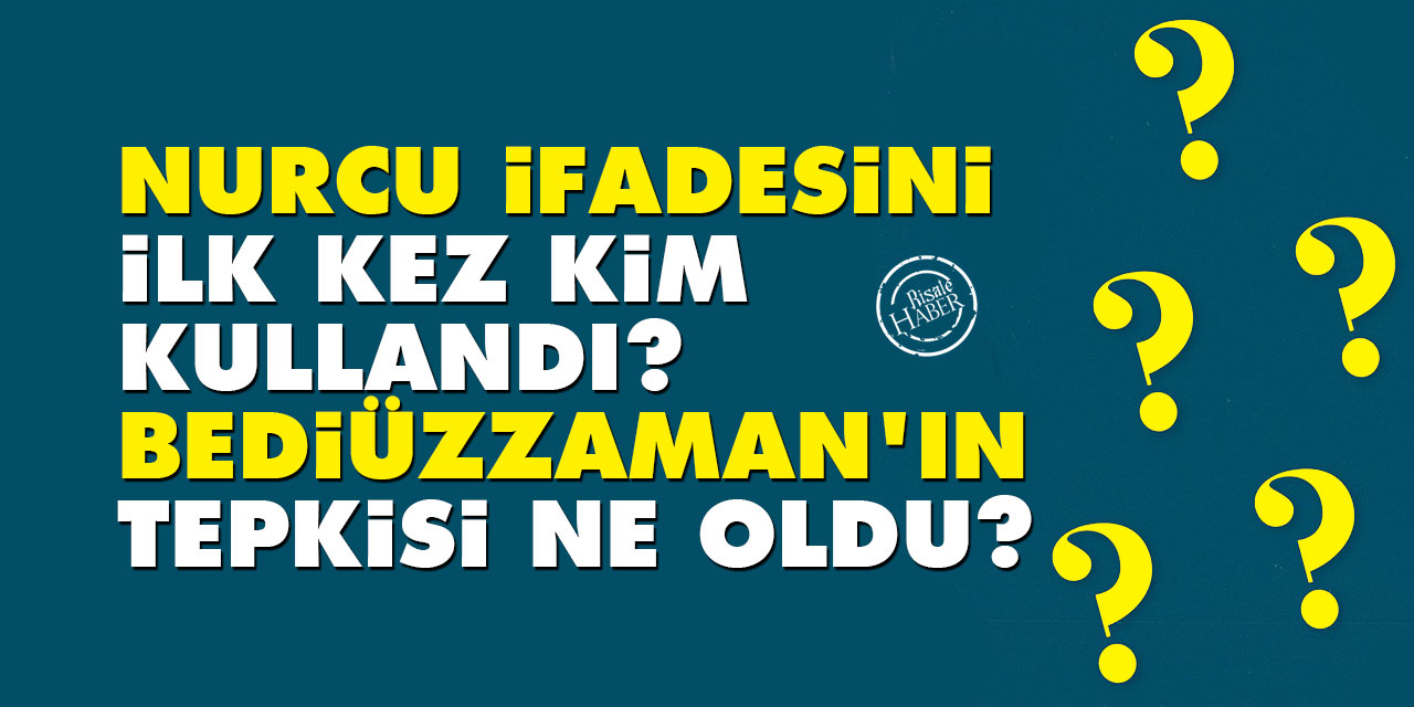 Nurcu ifadesi nasıl ortaya çıktı? İlk kim kullandı? Bediüzzaman'ın tepkisi ne oldu?