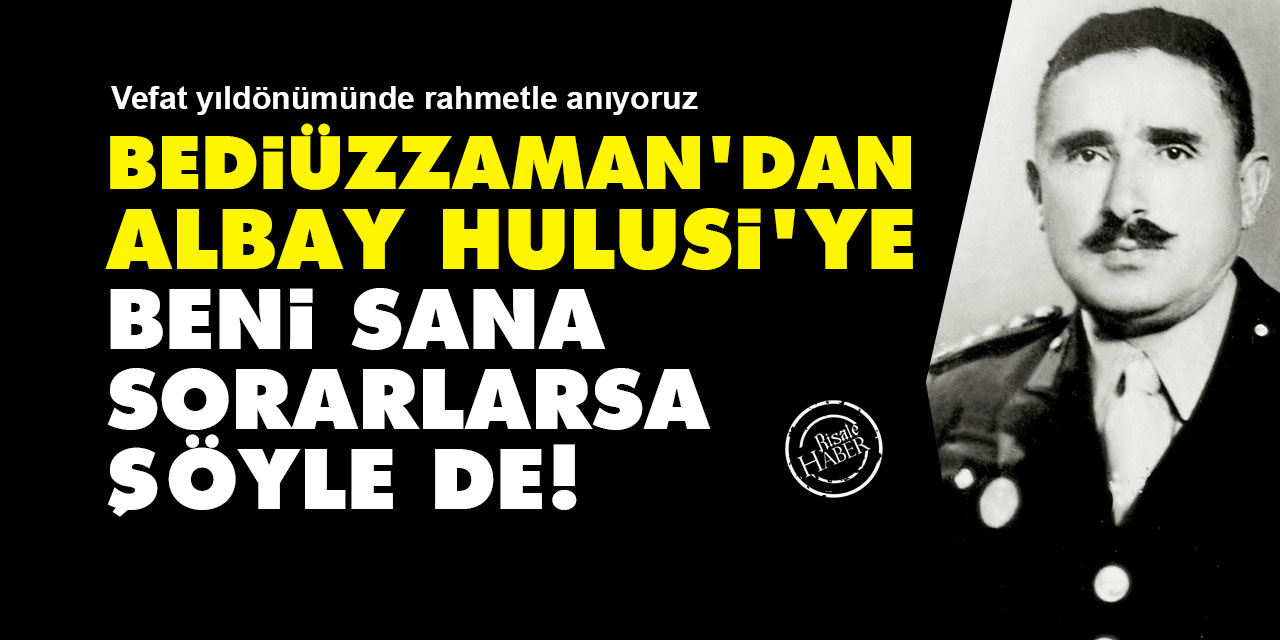 Bediüzzaman'dan Albay Hulusi'ye: Beni sana sorarlarsa şöyle de!