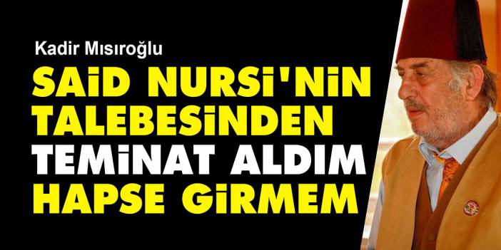 Kadir Mısıroğlu: Said Nursi'nin talebesinden teminat aldım bir daha hapse girmem