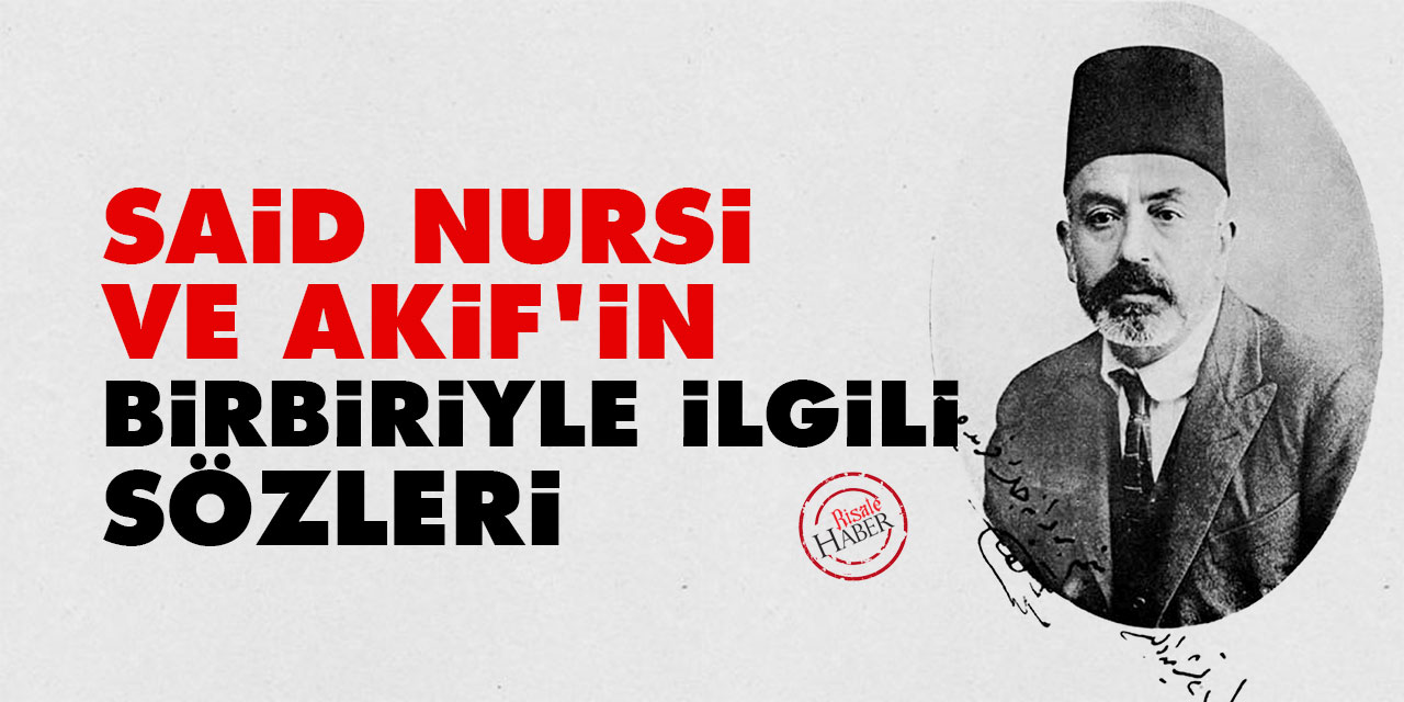 Said Nursi ve Mehmet Akif Ersoy'un birbiriyle ilgili sözleri