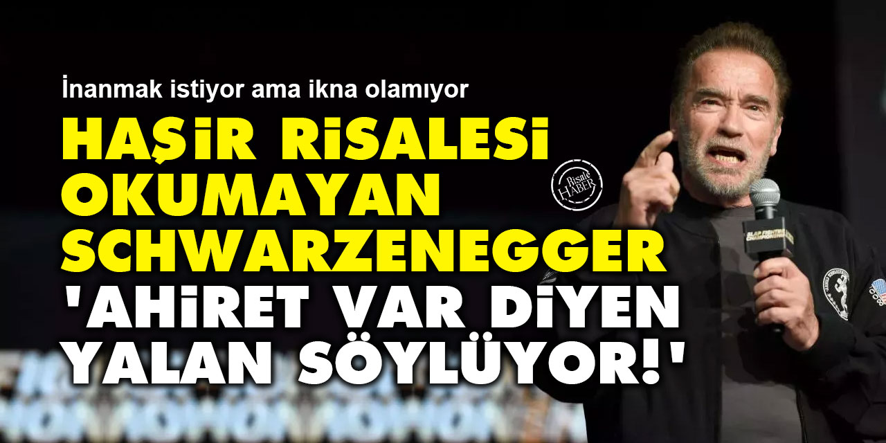 Haşir Risalesi okumayan Arnold Schwarzenegger: Ahiret var diyen yalan söylüyor!