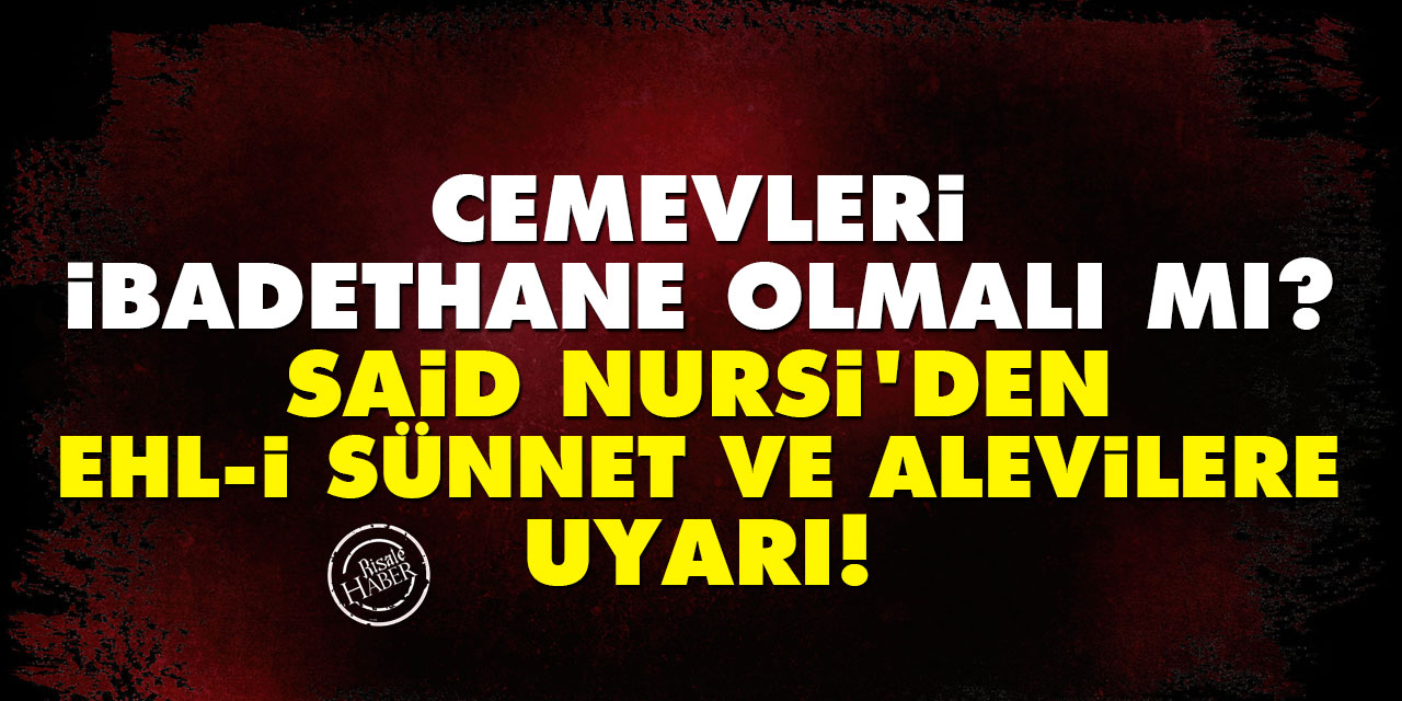 Cemevleri ibadethane olmalı mı? Said Nursi'den Ehl-i Sünnet ve Alevilere uyarı!