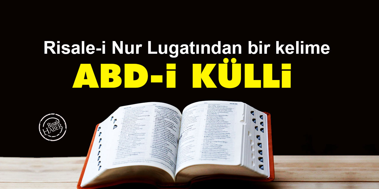 Risale-i Nur Lûgatından bir kelime: Abd-i Külli