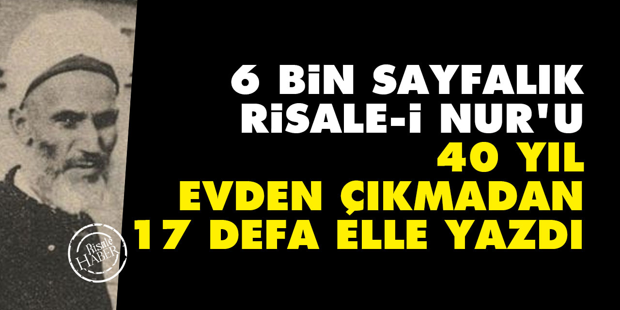 6 bin sayfalık Risale-i Nur’u 40 yıl evden çıkmadan 17 defa elle yazdı