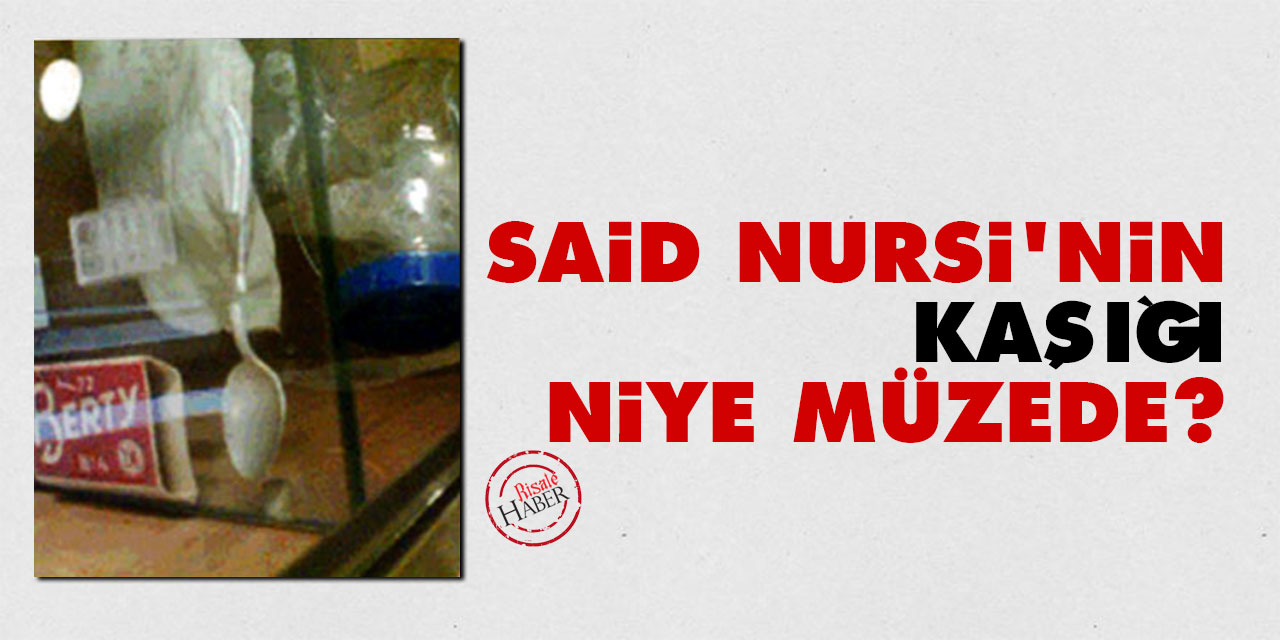 Said Nursi'nin kaşığı niye müzede?