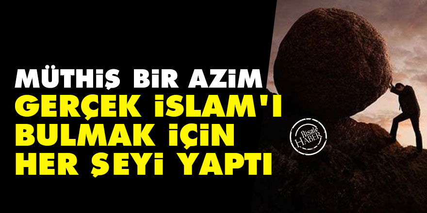 Müthiş bir azim: Gerçek İslam'ı bulmak için her şeyi yaptı