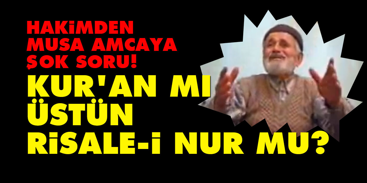 Hakimden Musa amcaya şok soru: Kur'an mı üstün Risale-i Nur mu?