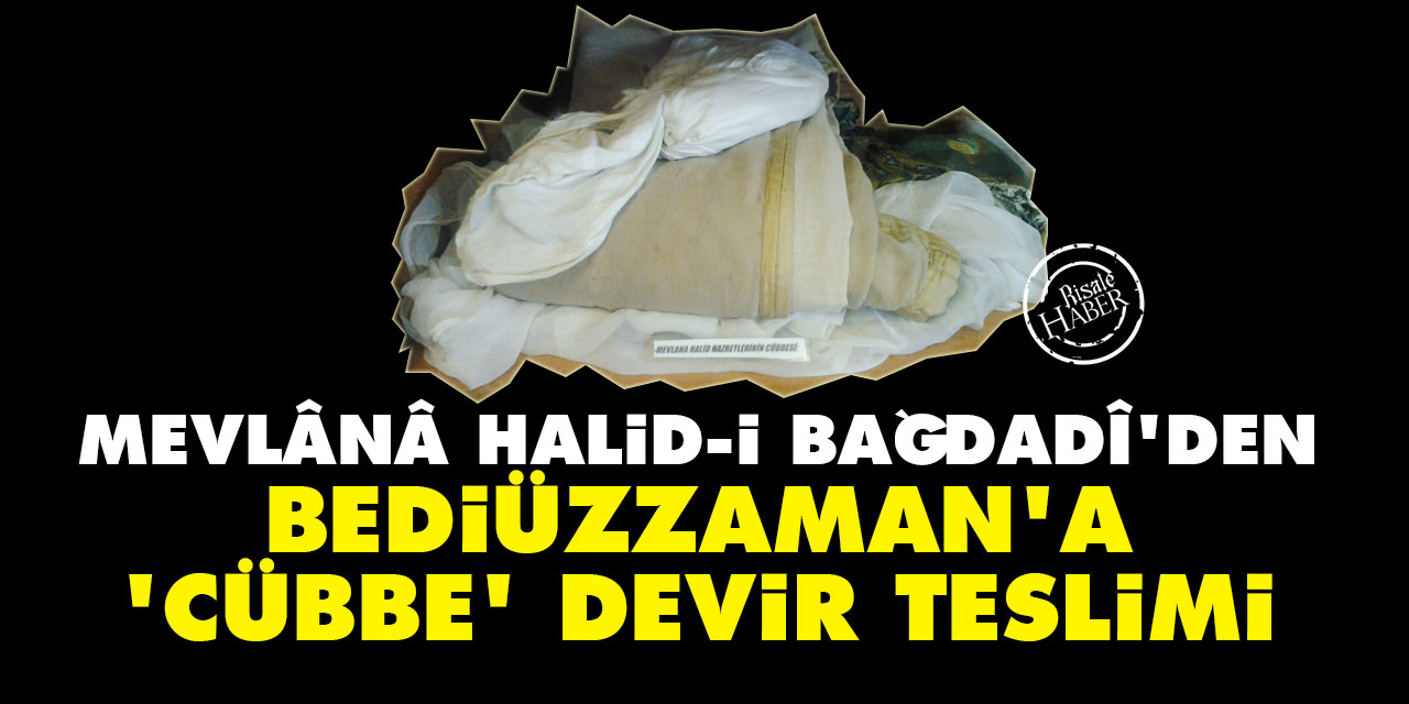 Mevlânâ Halid-i Bağdadî’den Bediüzzaman’a 'cübbe' devir teslimi