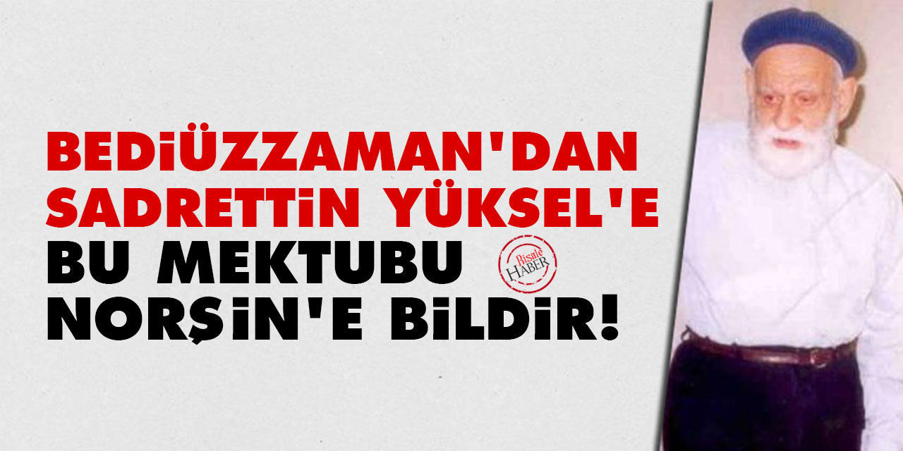 Bediüzzaman'dan Sadrettin Yüksel'e: Bu mektubu Norşin'e bildir!