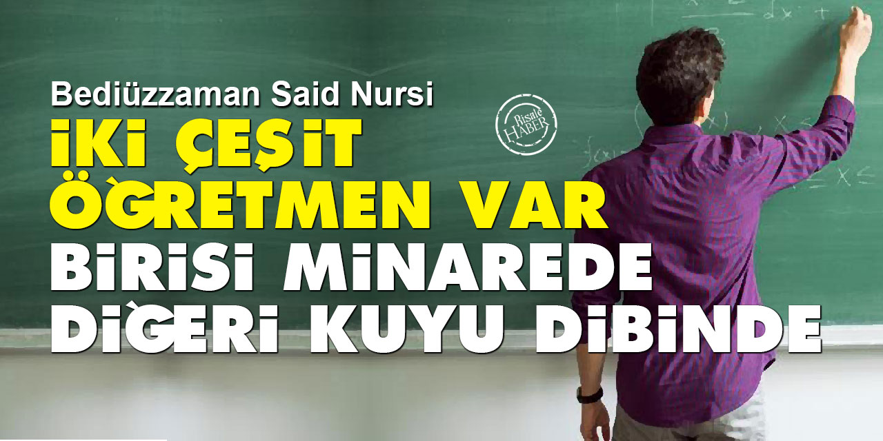 Bediüzzaman: İki çeşit öğretmen var, birisi minarede, diğeri kuyunun dibinde