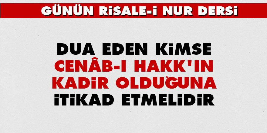 Dua eden kimse Cenâb-ı Hakk'ın Kadir olduğuna itikad etmelidir