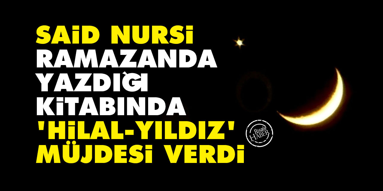 Said Nursi, Ramazan ayında yazdığı kitabında 'Hilal-Yıldız' müjdesi verdi