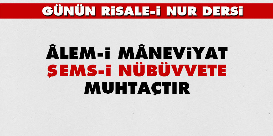 Âlem-i mâneviyat şems-i nübüvvete muhtaçtır