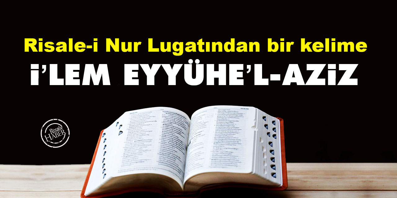 Risale-i Nur Lûgatından bir kelime: İ’lem eyyühe’l-aziz