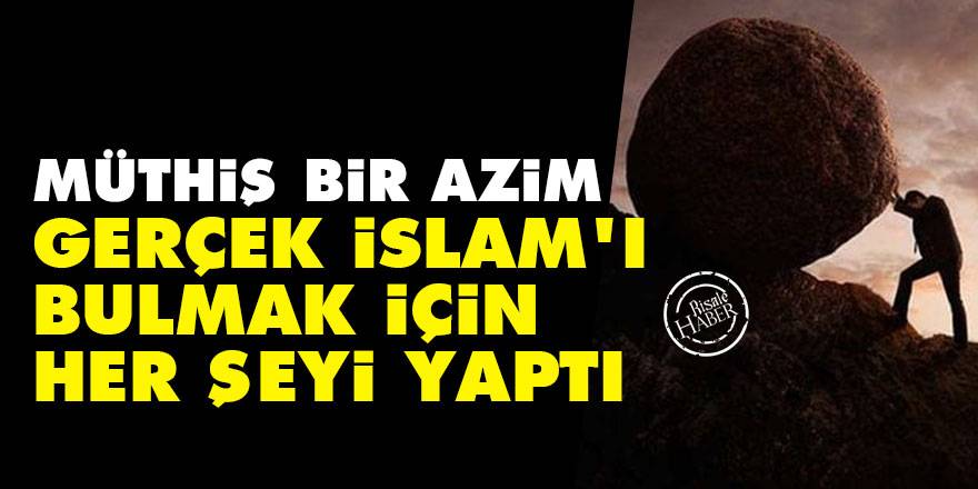Müthiş bir azim: Gerçek İslam'ı bulmak için her şeyi yaptı