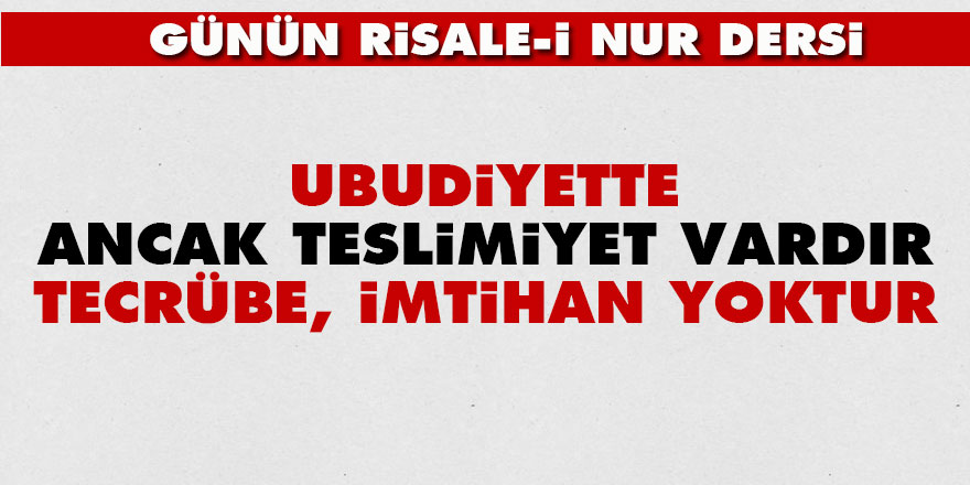 Ubudiyette ancak teslimiyet vardır tecrübe, imtihan yoktur