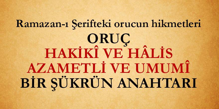 Oruç, hakikî ve hâlis, azametli ve umumî bir şükrün anahtarı | Ramazan-ı Şerifteki orucun hikmetleri