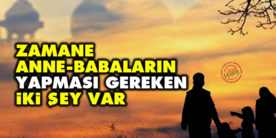 Zamane anne-babaların yapması gereken iki şey var