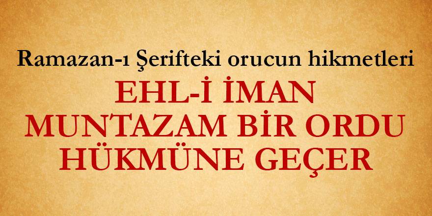 Ramazan-ı Şerifteki orucun hikmetleri | Ehl-i iman, muntazam bir ordu hükmüne geçer