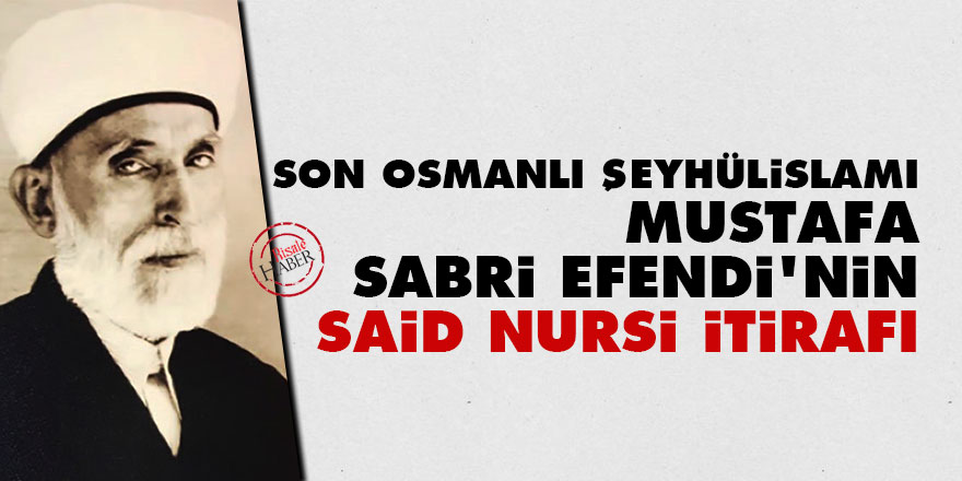 Son Osmanlı Şeyhülislamı Mustafa Sabri Efendi'nin Said Nursi itirafı