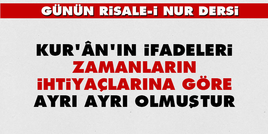 Kur'ân'ın ifadeleri zamanların ihtiyaçlarına göre ayrı ayrı olmuştur
