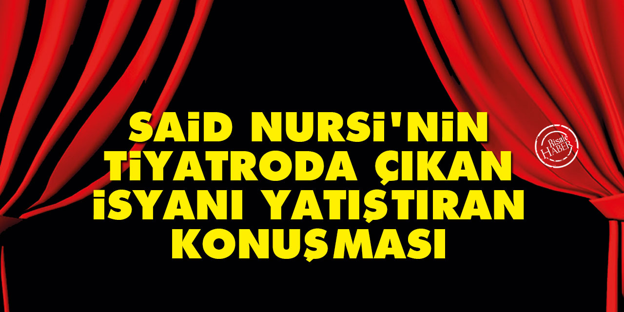 Said Nursi'nin tiyatroda çıkan isyanı yatıştıran konuşması